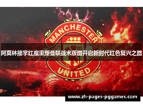 阿莫林接掌红魔重塑曼联战术版图开启新时代红色复兴之路
